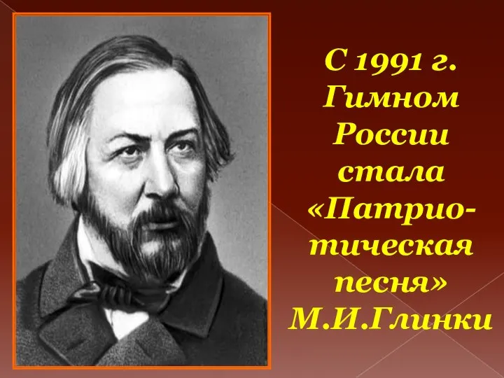 С 1991 г. Гимном России стала «Патрио-тическая песня» М.И.Глинки