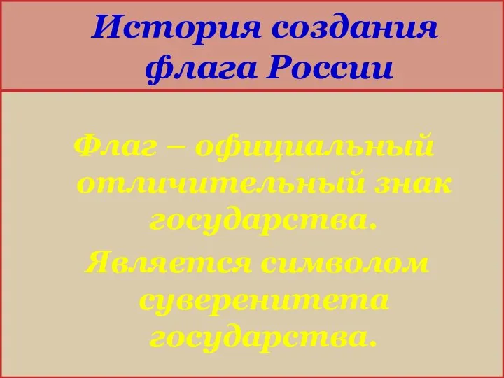 История создания флага России Флаг – официальный отличительный знак государства. Является символом суверенитета государства.