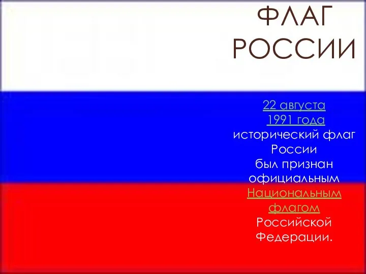 ФЛАГ РОССИИ 22 августа 1991 года исторический флаг России был признан официальным Национальным флагом Российской Федерации.