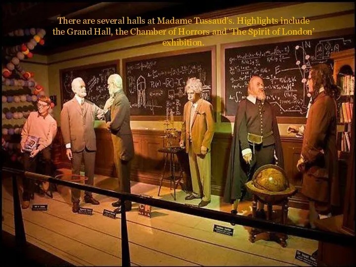 There are several halls at Madame Tussaud’s. Highlights include the Grand