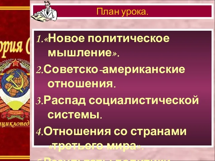 1.«Новое политическое мышление». 2.Советско-американские отношения. 3.Распад социалистической системы. 4.Отношения со странами