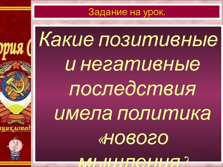 Какие позитивные и негативные последствия имела политика «нового мышления? Задание на урок.