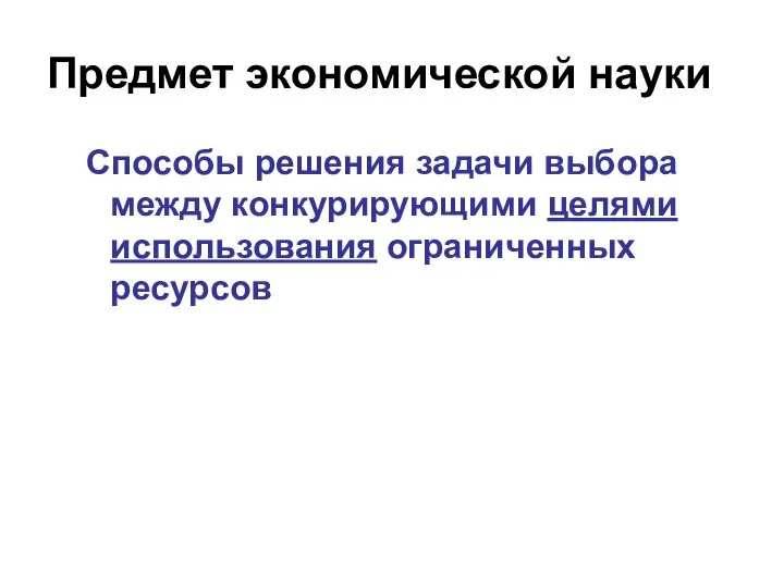 Предмет экономической науки Способы решения задачи выбора между конкурирующими целями использования ограниченных ресурсов