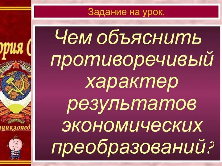 Чем объяснить противоречивый характер результатов экономических преобразований? Задание на урок.