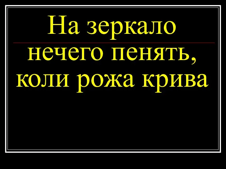 На зеркало нечего пенять, коли рожа крива