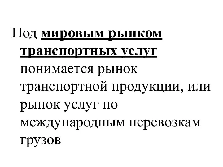 Под мировым рынком транспортных услуг понимается рынок транспортной продукции, или рынок услуг по международным перевозкам грузов