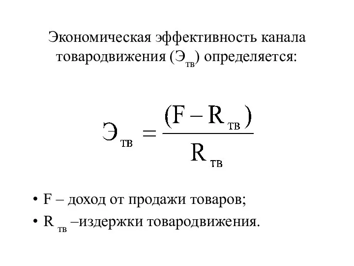 Экономическая эффективность канала товародвижения (Этв) определяется: F – доход от продажи товаров; R тв –издержки товародвижения.