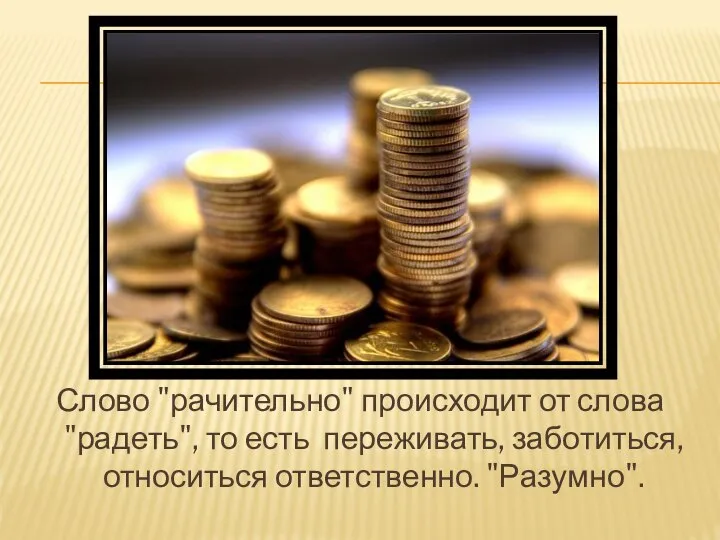 Слово "рачительно" происходит от слова "радеть", то есть переживать, заботиться, относиться ответственно. "Разумно".