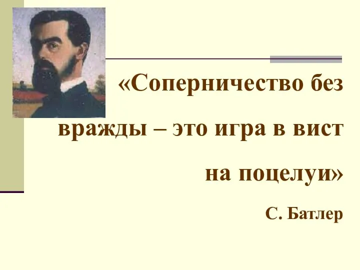 «Соперничество без вражды – это игра в вист на поцелуи» С. Батлер