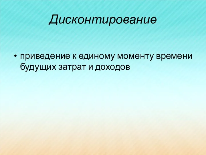 Дисконтирование приведение к единому моменту времени будущих затрат и доходов