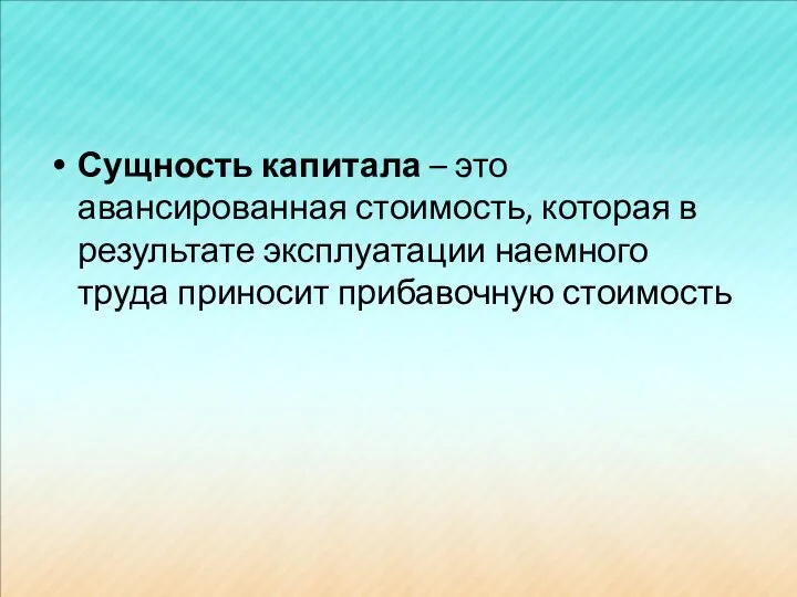 Сущность капитала – это авансированная стоимость, которая в результате эксплуатации наемного труда приносит прибавочную стоимость