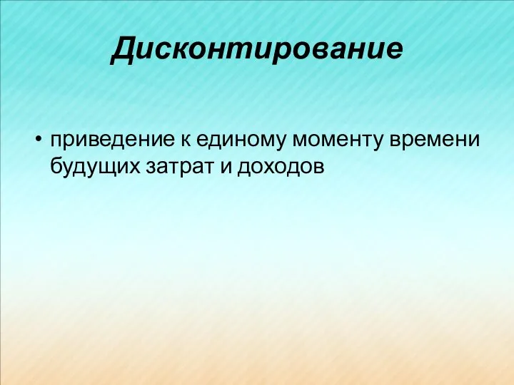 Дисконтирование приведение к единому моменту времени будущих затрат и доходов