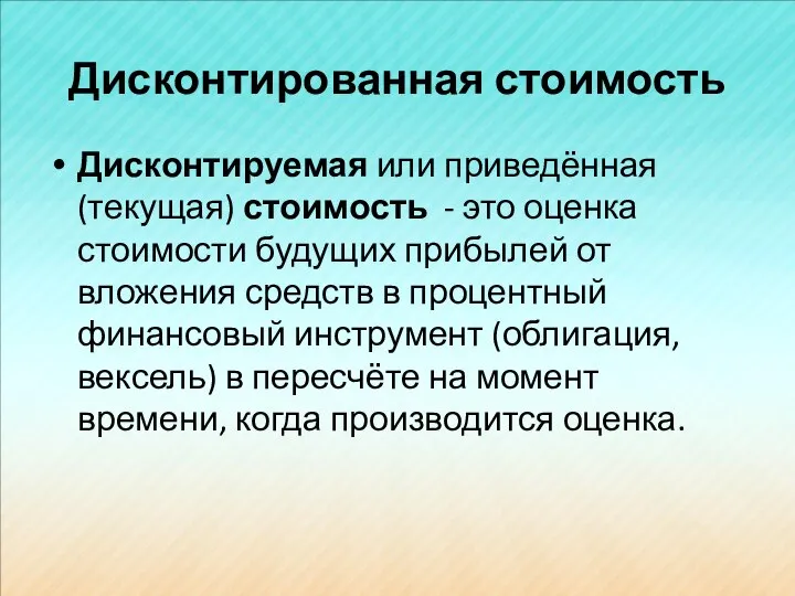 Дисконтированная стоимость Дисконтируемая или приведённая (текущая) стоимость - это оценка стоимости