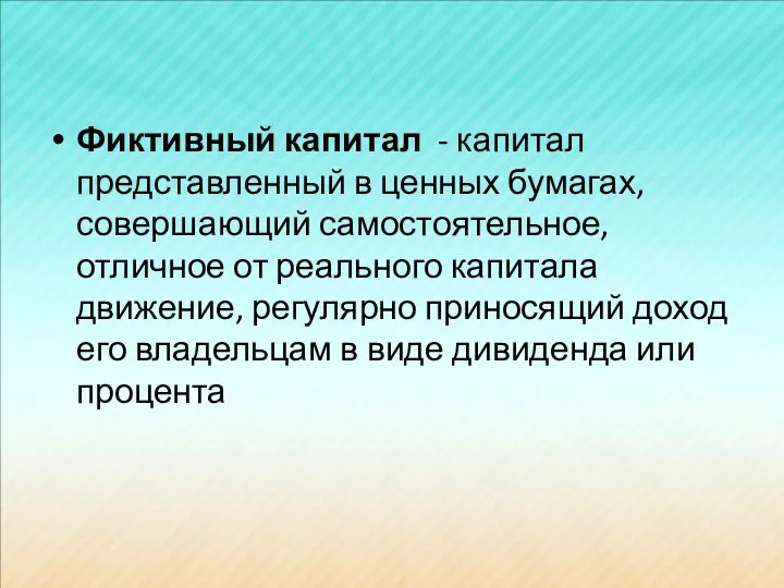 Фиктивный капитал - капитал представленный в ценных бумагах, совершающий самостоятельное, отличное