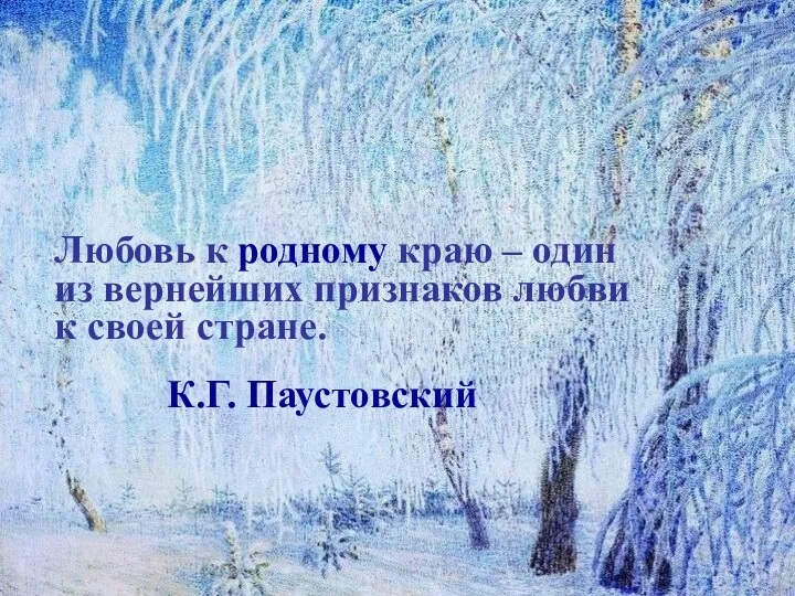 Любовь к родному краю – один из вернейших признаков любви к своей стране. К.Г. Паустовский