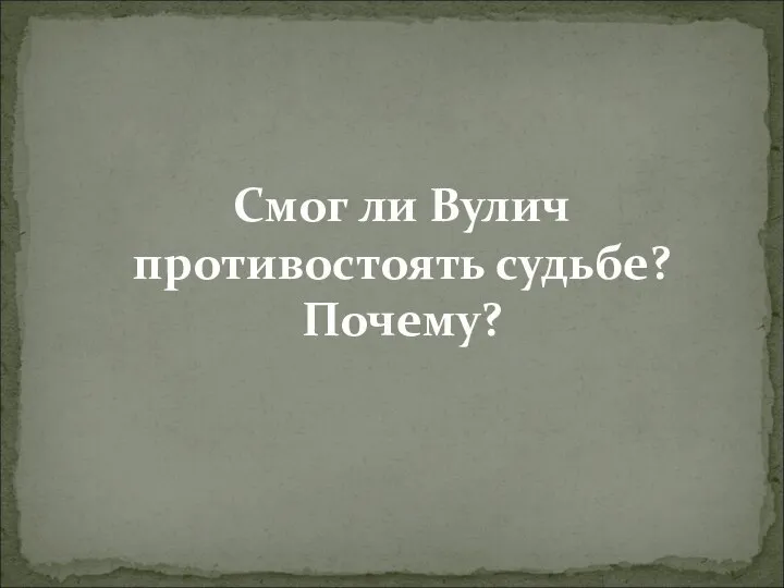 Смог ли Вулич противостоять судьбе? Почему?