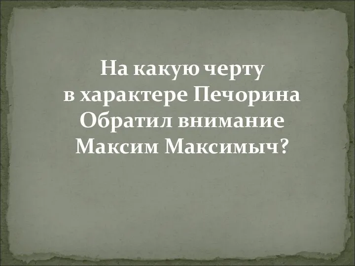 На какую черту в характере Печорина Обратил внимание Максим Максимыч?