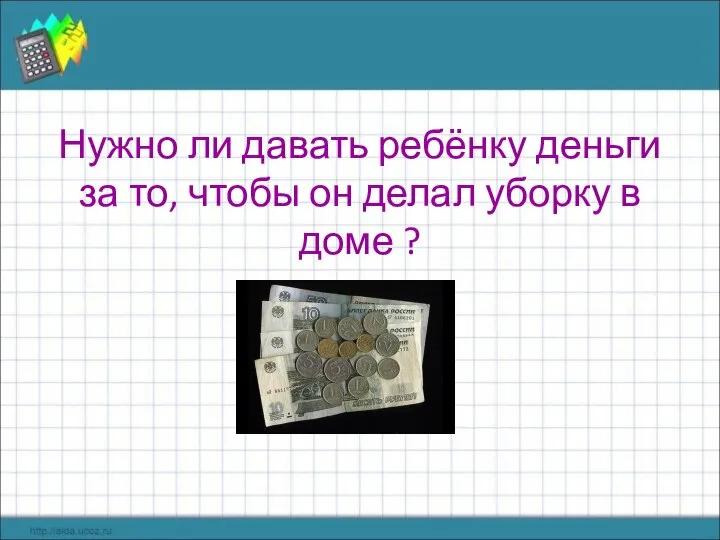 Нужно ли давать ребёнку деньги за то, чтобы он делал уборку в доме ?