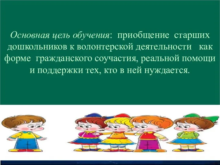 Основная цель обучения: приобщение старших дошкольников к волонтерской деятельности как форме