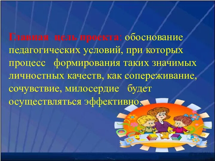 Главная цель проекта: обоснование педагогических условий, при которых процесс формирования таких