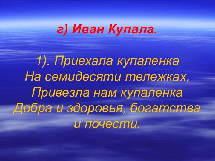 г) Иван Купала. 1). Приехала купаленка На семидесяти тележках, Привезла нам