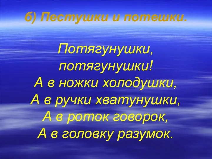 б) Пестушки и потешки. Потягунушки, потягунушки! А в ножки холодушки, А