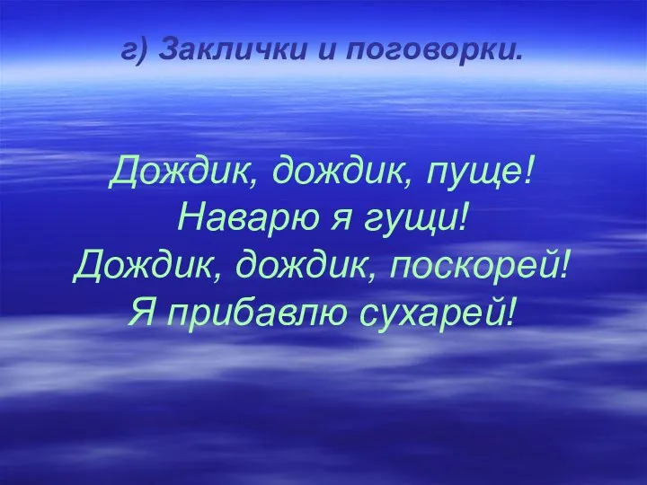 г) Заклички и поговорки. Дождик, дождик, пуще! Наварю я гущи! Дождик, дождик, поскорей! Я прибавлю сухарей!