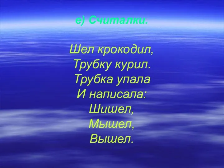 е) Считалки. Шел крокодил, Трубку курил. Трубка упала И написала: Шишел, Мышел, Вышел.