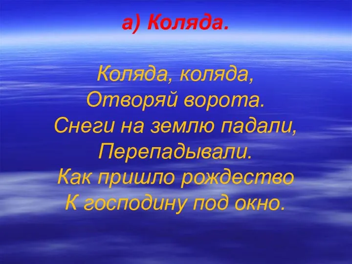 а) Коляда. Коляда, коляда, Отворяй ворота. Снеги на землю падали, Перепадывали.