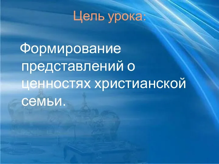 Цель урока: Формирование представлений о ценностях христианской семьи.