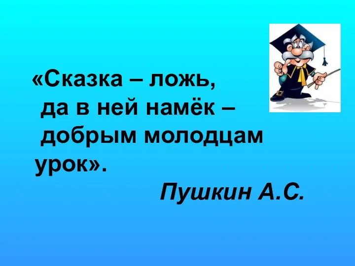 «Сказка – ложь, да в ней намёк – добрым молодцам урок». Пушкин А.С.