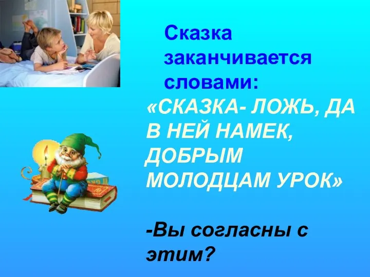 Сказка заканчивается словами: «СКАЗКА- ЛОЖЬ, ДА В НЕЙ НАМЕК, ДОБРЫМ МОЛОДЦАМ УРОК» -Вы согласны с этим?