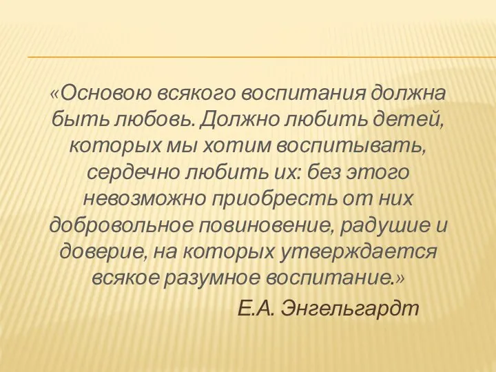 «Основою всякого воспитания должна быть любовь. Должно любить детей, которых мы