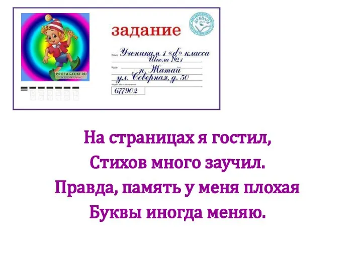 На страницах я гостил, Стихов много заучил. Правда, память у меня плохая Буквы иногда меняю.