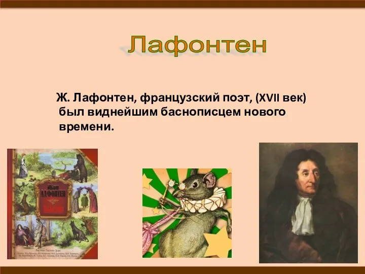 Ж. Лафонтен, французский поэт, (XVII век) был виднейшим баснописцем нового времени. Лафонтен