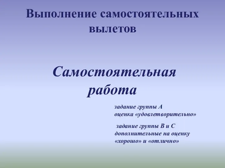 Выполнение самостоятельных вылетов Самостоятельная работа задание группы А оценка «удовлетворительно» задание