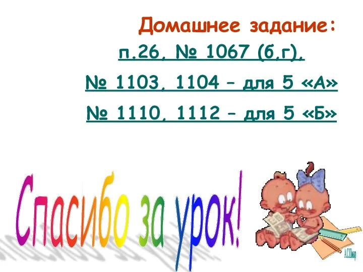 Домашнее задание: Спасибо за урок! п.26, № 1067 (б,г), № 1103,