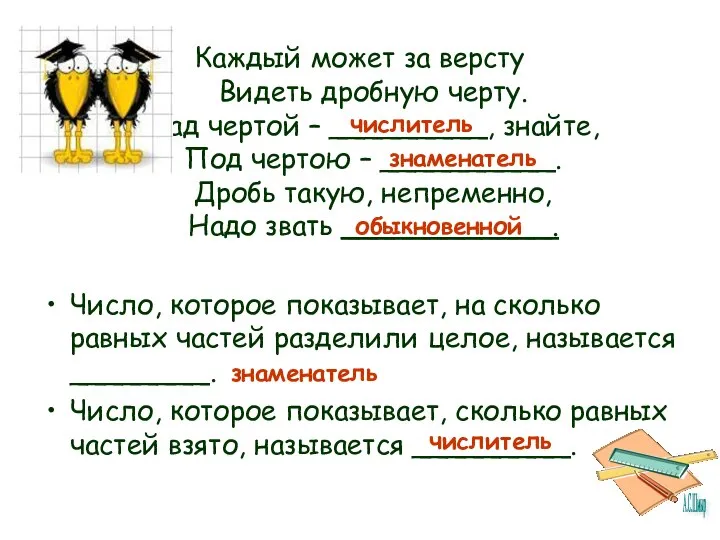 Каждый может за версту Видеть дробную черту. Над чертой – _________,