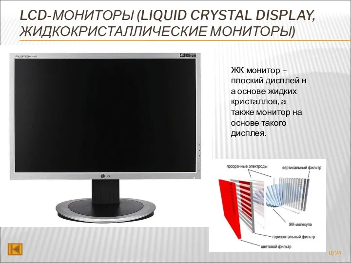 LCD-МОНИТОРЫ (LIQUID CRYSTAL DISPLAY, ЖИДКОКРИСТАЛЛИЧЕСКИЕ МОНИТОРЫ) ЖК монитор – плоский дисплей