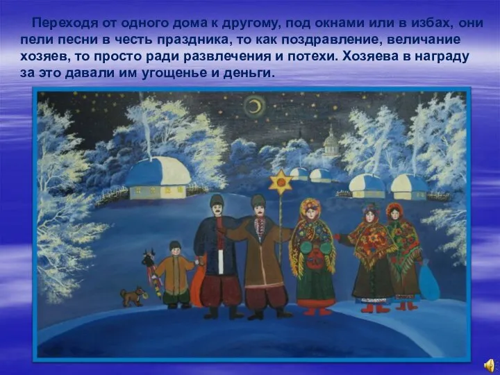 Переходя от одного дома к другому, под окнами или в избах,