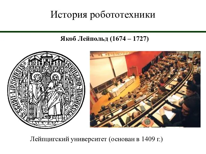 История робототехники Якоб Лейпольд (1674 – 1727) Лейпцигский университет (основан в 1409 г.)