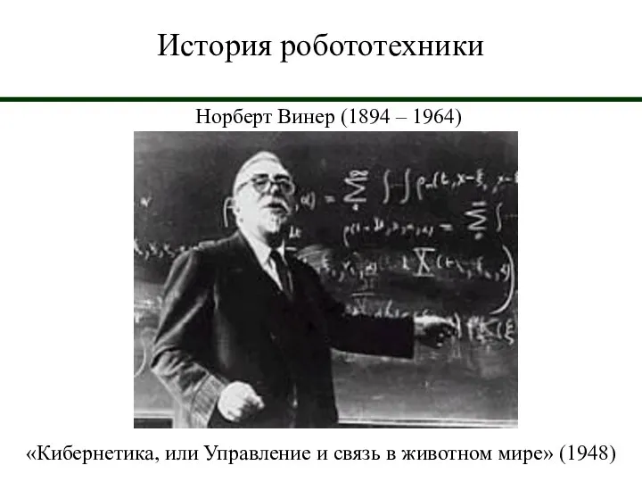 История робототехники Норберт Винер (1894 – 1964) «Кибернетика, или Управление и связь в животном мире» (1948)