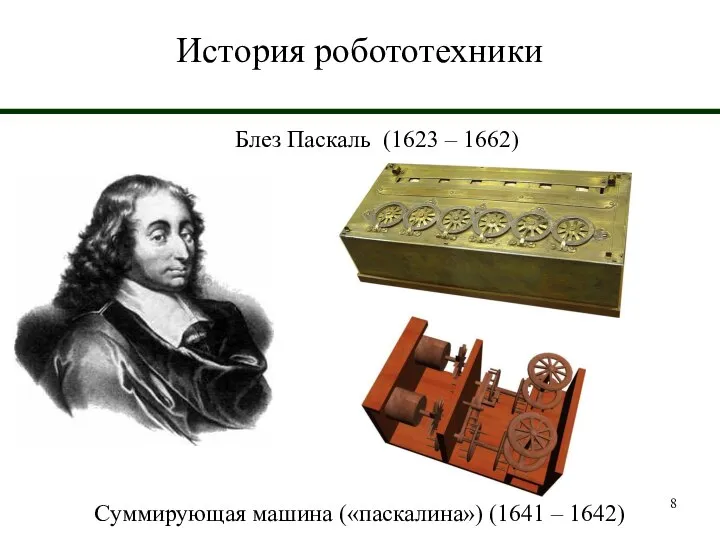 История робототехники Блез Паскаль (1623 – 1662) Суммирующая машина («паскалина») (1641 – 1642)