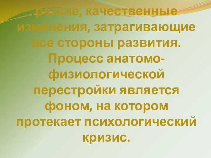 Основной особенностью этого возраста являются резкие, качественные изменения, затрагивающие все стороны