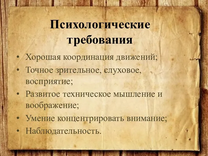 Хорошая координация движений; Точное зрительное, слуховое, восприятие; Развитое техническое мышление и