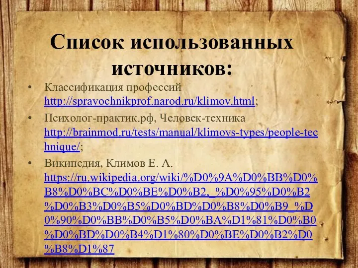 Классификация профессий http://spravochnikprof.narod.ru/klimov.html; Психолог-практик.рф, Человек-техника http://brainmod.ru/tests/manual/klimovs-types/people-technique/; Википедия, Климов Е. А. https://ru.wikipedia.org/wiki/%D0%9A%D0%BB%D0%B8%D0%BC%D0%BE%D0%B2,_%D0%95%D0%B2%D0%B3%D0%B5%D0%BD%D0%B8%D0%B9_%D0%90%D0%BB%D0%B5%D0%BA%D1%81%D0%B0%D0%BD%D0%B4%D1%80%D0%BE%D0%B2%D0%B8%D1%87 Список использованных источников: