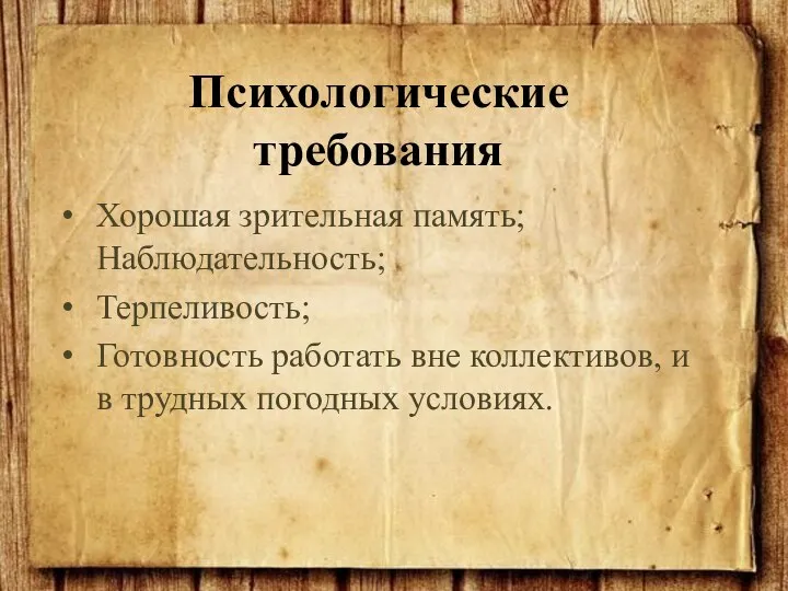 Хорошая зрительная память; Наблюдательность; Терпеливость; Готовность работать вне коллективов, и в трудных погодных условиях. Психологические требования