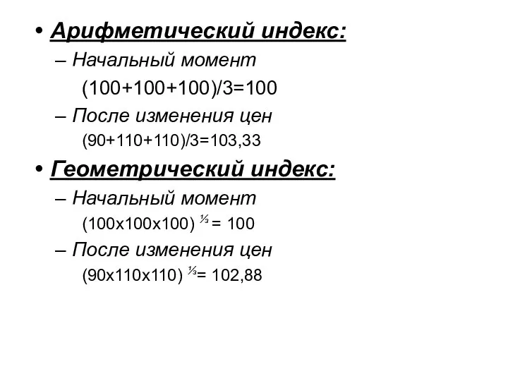 Арифметический индекс: Начальный момент (100+100+100)/3=100 После изменения цен (90+110+110)/3=103,33 Геометрический индекс: