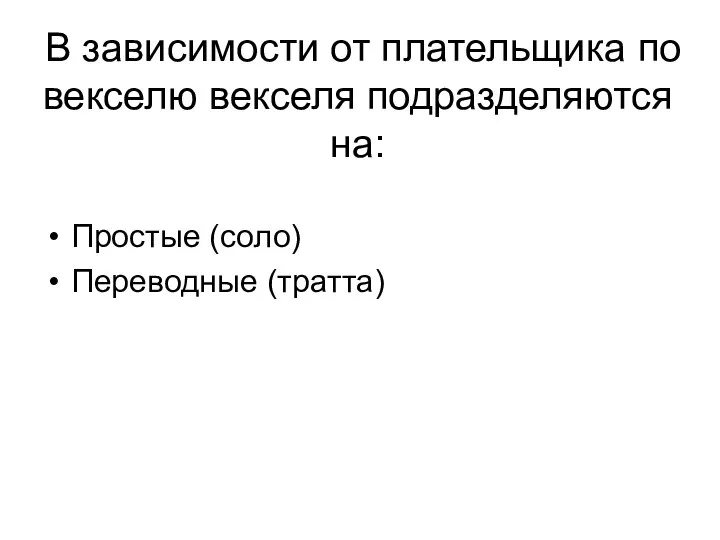 В зависимости от плательщика по векселю векселя подразделяются на: Простые (соло) Переводные (тратта)