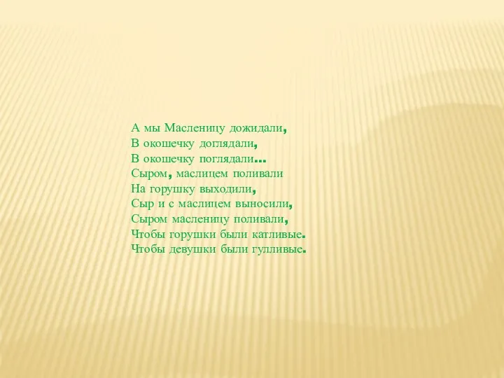 А мы Масленицу дожидали, В окошечку доглядали, В окошечку поглядали… Сыром,